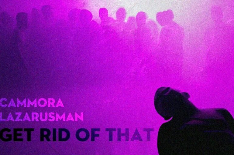 Feel the Dynamic Vibes of Cammora’s Latest Production ‘Get Rid Of That’ Featuring the Powerful Vocals of Lazarusman